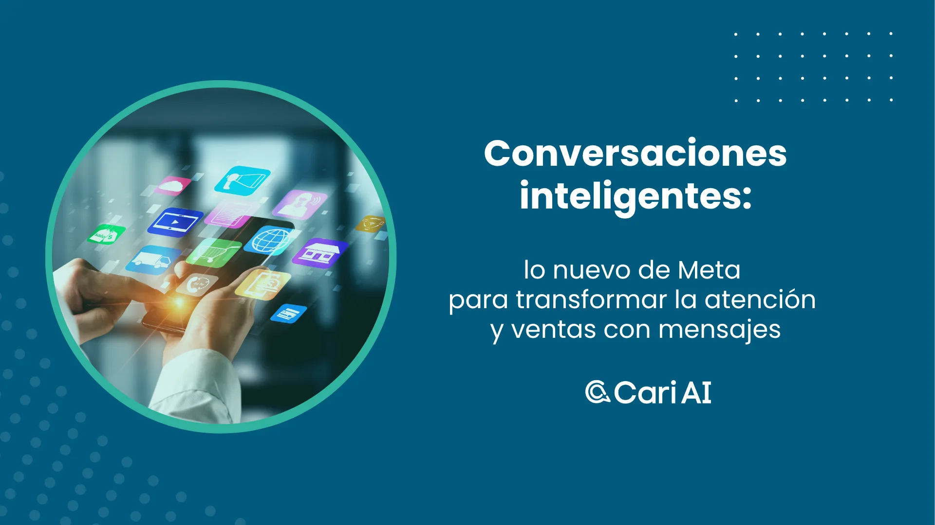 Manos usando un smartphone con íconos flotantes de aplicaciones digitales, acompañado del texto "Conversaciones inteligentes: lo nuevo de Meta para transformar la atención y ventas con mensajes", junto al logo de Cari AI.